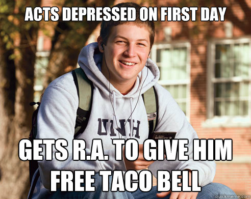 acts depressed on first day gets r.a. to give him free taco bell  College Freshman