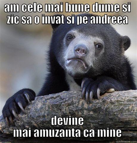 viata asta:))) - AM CELE MAI BUNE DUME SI ZIC SA O INVAT SI PE ANDREEA DEVINE MAI AMUZANTA CA MINE Confession Bear