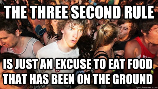 The three second rule Is just an excuse to eat food that has been on the ground - The three second rule Is just an excuse to eat food that has been on the ground  Sudden Clarity Clarence