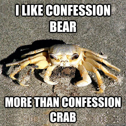 i like confession bear more than confession crab  Confession Crab