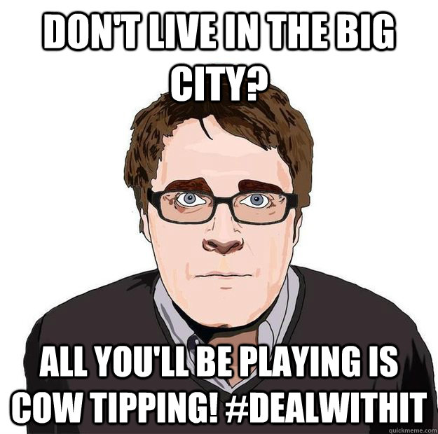 Don't live in the big city? All you'll be playing is cow tipping! #dealwithit  Always Online Adam Orth