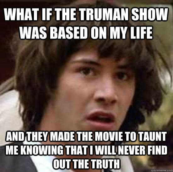 What if the truman show was based on my life And they made the movie to taunt me knowing that i will never find out the truth  conspiracy keanu