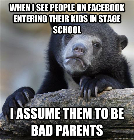 when i see people on facebook entering their kids in stage school i assume them to be bad parents  Confession Bear