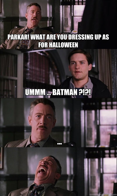 Parkar! what are you dressing up as for halloween  ummm ... batman ?!?!  ...    JJ Jameson