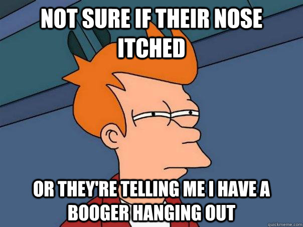 Not sure if their nose itched Or they're telling me i have a booger hanging out - Not sure if their nose itched Or they're telling me i have a booger hanging out  Futurama Fry