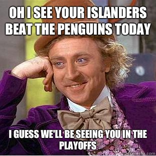 Oh I see your Islanders beat the Penguins today I guess we'll be seeing you in the playoffs - Oh I see your Islanders beat the Penguins today I guess we'll be seeing you in the playoffs  Condescending Wonka