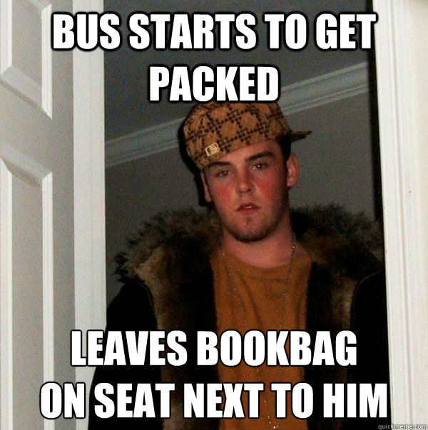 Bus starts to get packed Leaves bookbag
on seat next to him  Scumbag Steve