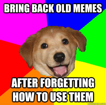 Bring back old memes After forgetting how to use them  Advice Dog