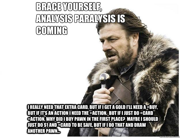 Brace yourself,
Analysis paralysis is coming I really need that extra card, but if I get a gold I'll need a +buy, but if it's an action I need the +action.  But if I just do +card +action, why did I buy pawn in the first place?  Maybe I should just do $1   Imminent Ned