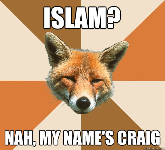 Islam? Nah, my name's Craig  Condescending Fox