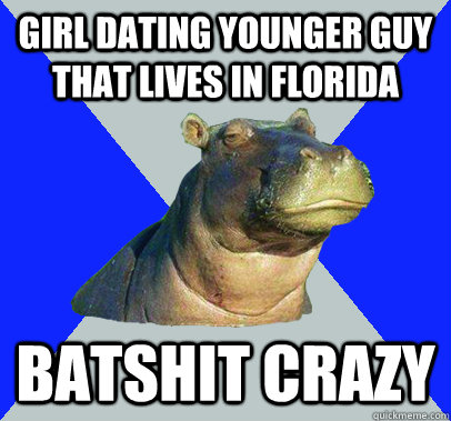 Girl dating younger guy that lives in Florida Batshit Crazy  Skeptical Hippo