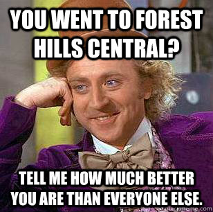 You went to Forest Hills Central? Tell me how much better you are than everyone else. - You went to Forest Hills Central? Tell me how much better you are than everyone else.  Condescending Wonka