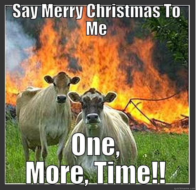 Say Merry Christmas To Me - SAY MERRY CHRISTMAS TO ME ONE, MORE, TIME!! Evil cows