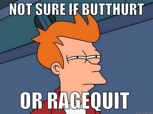 not sure if butthurt or ragequit -    NOT SURE IF BUTTHURT          OR RAGEQUIT      Futurama Fry