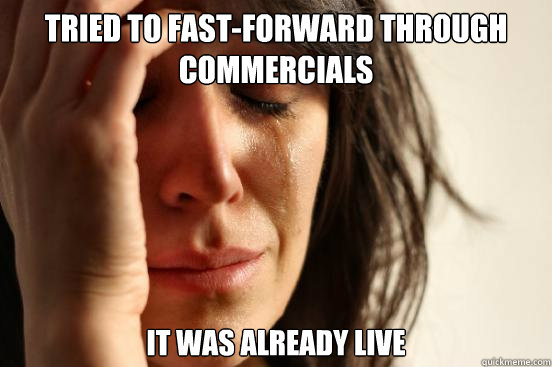 Tried to fast-forward through commercials It was already live - Tried to fast-forward through commercials It was already live  First World Problems