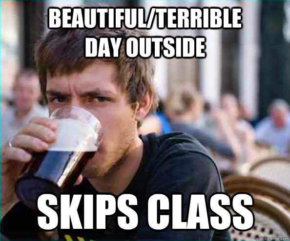 beautiful/terrible              day outside skips class - beautiful/terrible              day outside skips class  Lazy College Senior