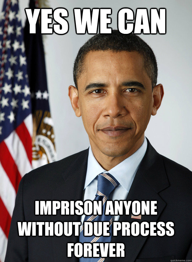 YES WE CAN IMPRISON ANYONE WITHOUT DUE PROCESS FOREVER  Scumbag Obama