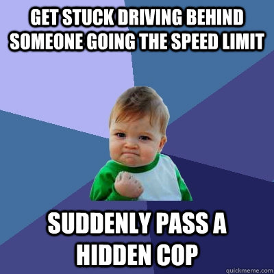 get stuck driving behind someone going the speed limit suddenly pass a hidden cop  Success Kid