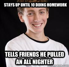 Stays up until 10 doing homework tells friends he pulled an all nighter   High School Freshman