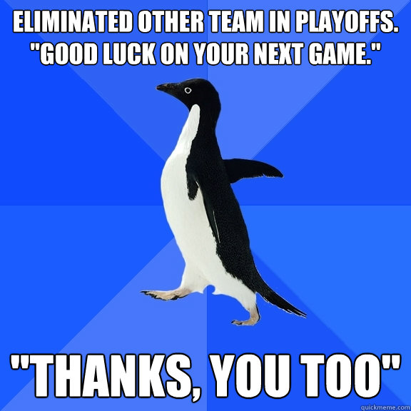 Eliminated other team in playoffs. 