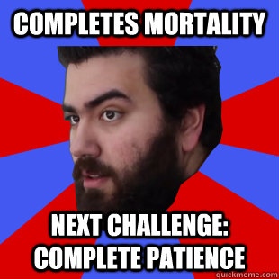 Completes mortality next challenge: complete patience  The Completionist