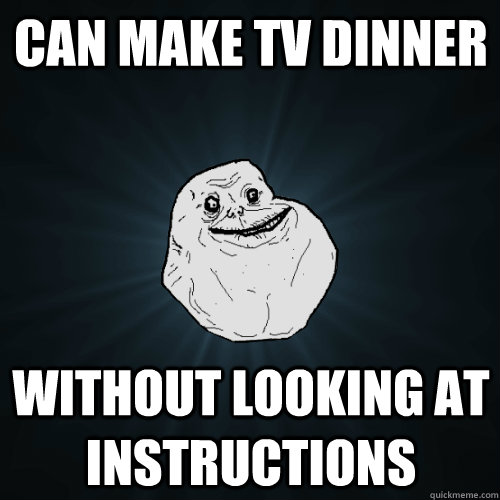 Can make TV Dinner Without looking at instructions - Can make TV Dinner Without looking at instructions  Forever Alone