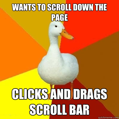 wants to scroll down the page clicks and drags scroll bar  Tech Impaired Duck