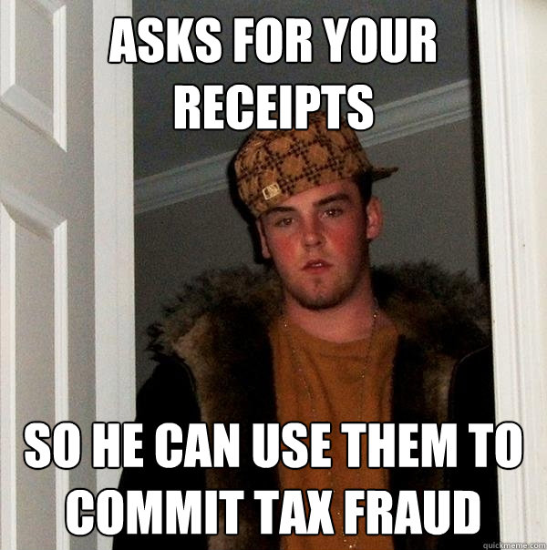 asks for your receipts so he can use them to commit tax fraud  Scumbag Steve