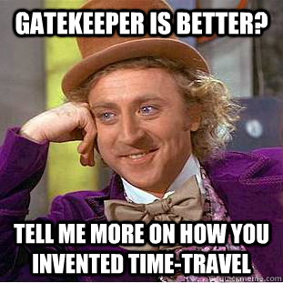 gatekeeper is better? tell me more on how you invented time-travel  Condescending Wonka