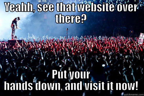 YEAHH, SEE THAT WEBSITE OVER THERE? PUT YOUR HANDS DOWN, AND VISIT IT NOW! Misc