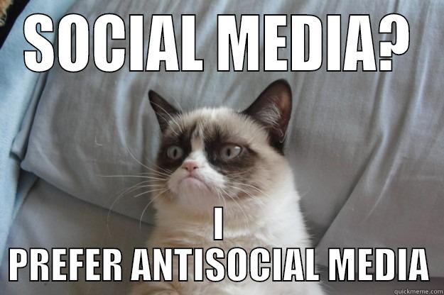 SOCIAL MEDIA? I PREFER ANTISOCIAL MEDIA Grumpy Cat