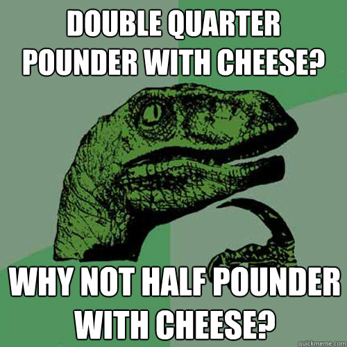 Double Quarter Pounder with cheese? Why not Half Pounder with cheese? - Double Quarter Pounder with cheese? Why not Half Pounder with cheese?  Philosoraptor