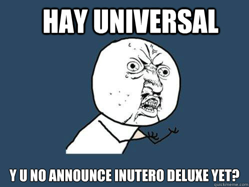 Hay Universal y u no announce inutero deluxe yet? - Hay Universal y u no announce inutero deluxe yet?  Y U No