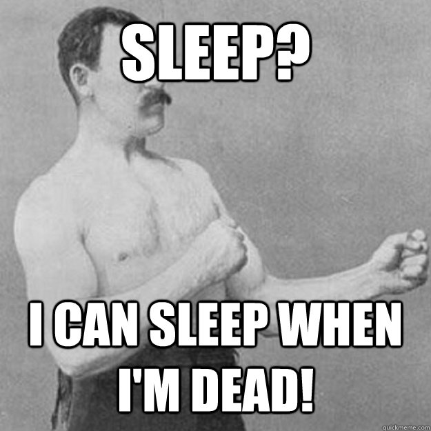 Sleep? I can sleep when I'm dead!  overly manly man