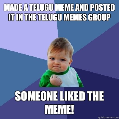 Made a Telugu meme and posted it in the Telugu memes group Someone liked the meme!  Success Kid