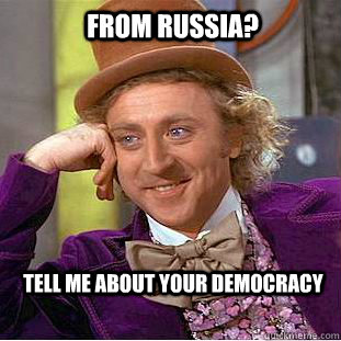 From Russia? tell me about your democracy  Condescending Wonka