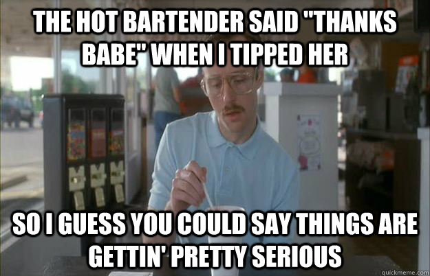 The hot bartender said 