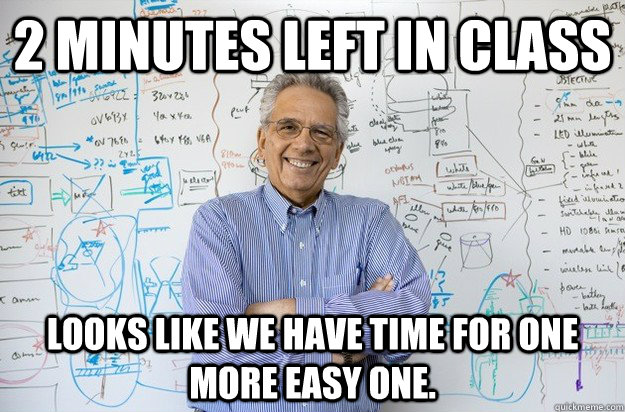 2 minutes left in class Looks like we have time for one more easy one. - 2 minutes left in class Looks like we have time for one more easy one.  Engineering Professor