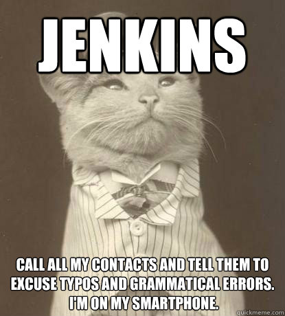 JENKINS Call all my contacts and tell them to excuse typos and grammatical errors.
 I'm on my smartphone. - JENKINS Call all my contacts and tell them to excuse typos and grammatical errors.
 I'm on my smartphone.  Aristocat