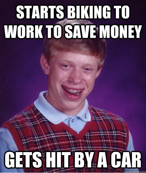 Starts biking to work to save money Gets hit by a car  Bad Luck Brian