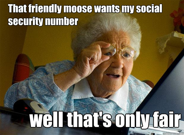 That friendly moose wants my social security number well that's only fair  Grandma finds the Internet