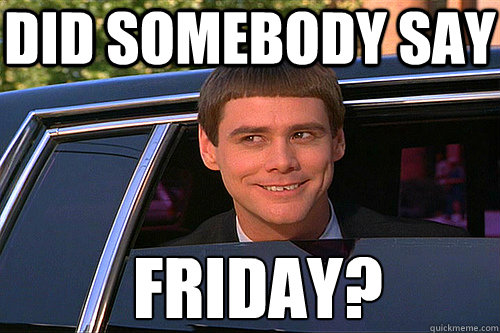 Did somebody say Friday? - Did somebody say Friday?  Misc