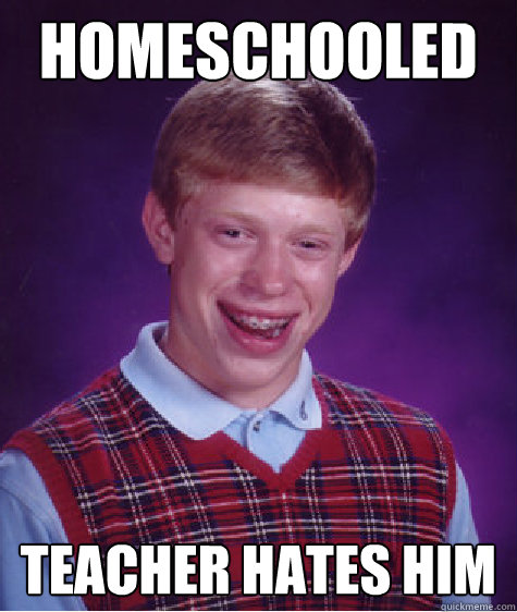 Homeschooled Teacher hates him  Bad Luck Brian