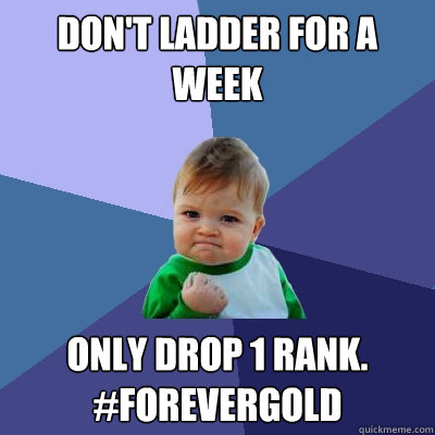 DON'T LADDER FOR A WEEK ONLY DROP 1 RANK.
#FOREVERGOLD - DON'T LADDER FOR A WEEK ONLY DROP 1 RANK.
#FOREVERGOLD  Success Kid