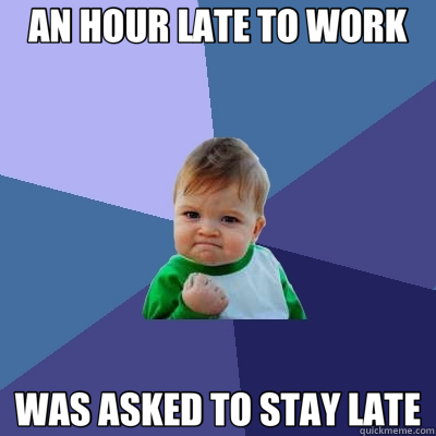 AN HOUR LATE TO WORK WAS ASKED TO STAY LATE  Success Kid