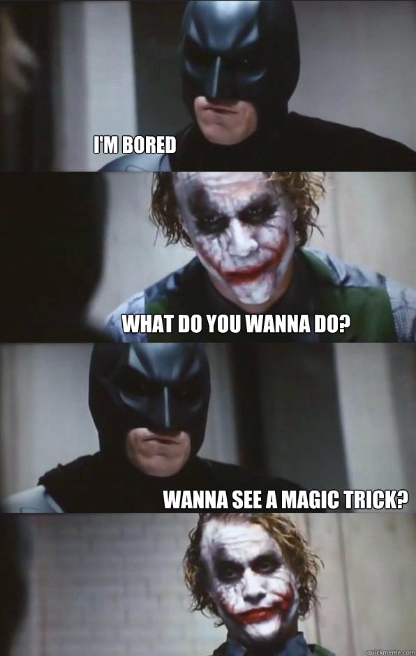 I'm bored WHAT DO YOU WANNA DO? WANNA SEE A MAGIC TRICK?  Batman Panel