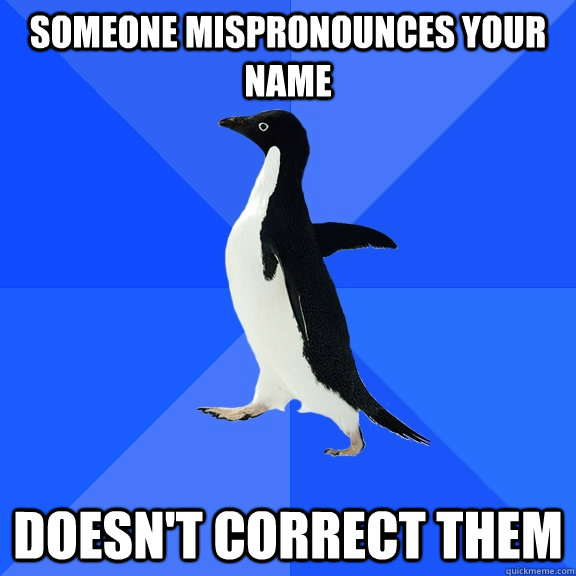 Someone Mispronounces your name doesn't correct them  Socially Awkward Penguin