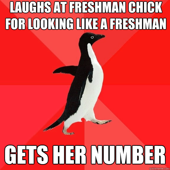 Laughs at freshman chick for looking like a freshman Gets her number - Laughs at freshman chick for looking like a freshman Gets her number  Socially Awesome Penguin