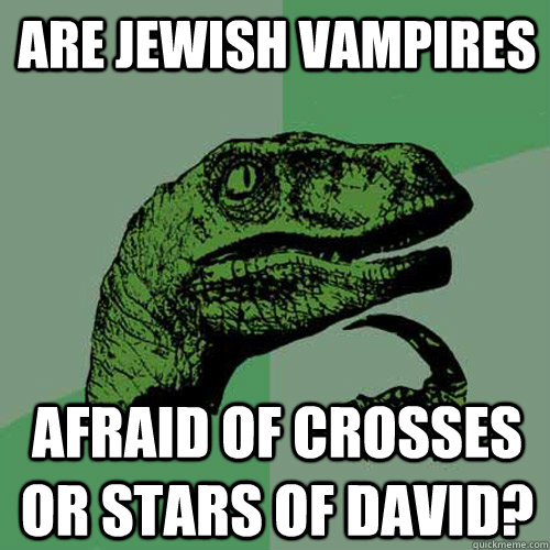 Are jewish vampires afraid of crosses or stars of david?  Philosoraptor