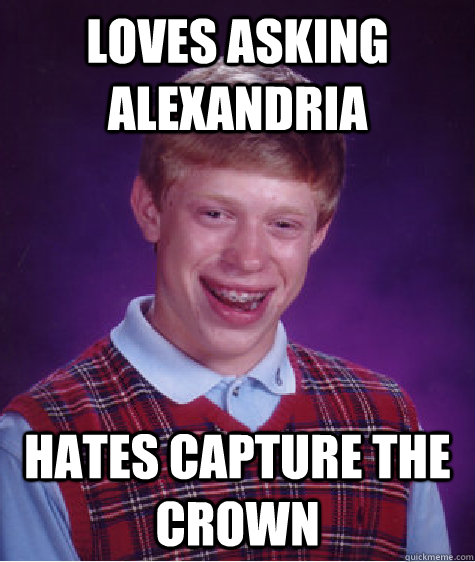 Loves asking alexandria Hates capture the crown  Bad Luck Brian